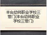 丰台幼师职业学校三营门(丰台幼师职业学校三营门)