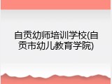 自贡幼师培训学校(自贡市幼儿教育学院)