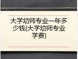 大学幼师专业一年多少钱(大学幼师专业学费)