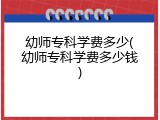 幼师专科学费多少(幼师专科学费多少钱)