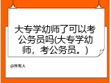 大专学幼师了可以考公务员吗(大专学幼师，考公务员。)