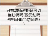 只有幼师资格证可以当幼师吗(仅凭幼师资格证能当幼师吗？)