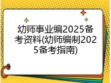 幼师事业编2025备考资料(幼师编制2025备考指南)