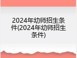 2024年幼师招生条件(2024年幼师招生条件)