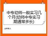 中专幼师一般实习几个月(幼师中专实习期通常多长)