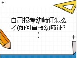 自己报考幼师证怎么考(如何自报幼师证?)