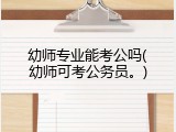 幼师专业能考公吗(幼师可考公务员。)