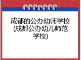 成都的公办幼师学校(成都公办幼儿师范学校)