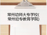 常州幼师大专学校(常州幼专教育学院)