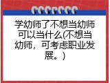 学幼师了不想当幼师可以当什么(不想当幼师,可考虑职业发展。)