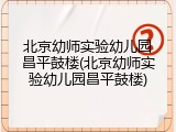 北京幼师实验幼儿园昌平鼓楼(北京幼师实验幼儿园昌平鼓楼)