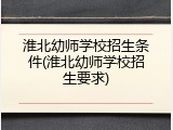 淮北幼师学校招生条件(淮北幼师学校招生要求)