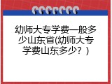 幼师大专学费一般多少山东省(幼师大专学费山东多少？)