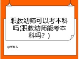 职教幼师可以考本科吗(职教幼师能考本科吗？)