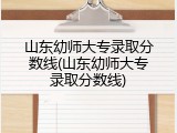 山东幼师大专录取分数线(山东幼师大专录取分数线)