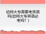 幼师大专需要考英语吗(幼师大专英语必考吗？)