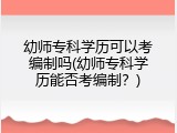 幼师专科学历可以考编制吗(幼师专科学历能否考编制？)