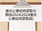 重庆公费幼师录取分数线2024(2024重庆公费幼师录取线)