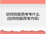 幼师技能高考考什么(幼师技能高考内容)