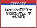 幼师专业对口升学考哪些(幼师专业升学考试科目)