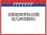 沈阳幼师学校(沈阳幼儿师范院校)