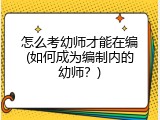 怎么考幼师才能在编(如何成为编制内的幼师？)