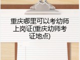 重庆哪里可以考幼师上岗证(重庆幼师考证地点)