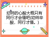 幼师的心酸大概只有同行才会懂吧(幼师辛酸，同行才懂。)