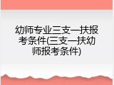幼师专业三支一扶报考条件(三支一扶幼师报考条件)