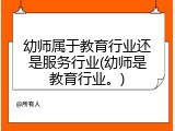 幼师属于教育行业还是服务行业(幼师是教育行业。)