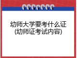 幼师大学要考什么证(幼师证考试内容)