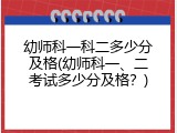 幼师科一科二多少分及格(幼师科一、二考试多少分及格？)