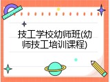 技工学校幼师班(幼师技工培训课程)
