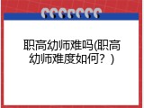 职高幼师难吗(职高幼师难度如何？)