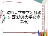 幼师大学要学习哪些东西(幼师大学必修课程)