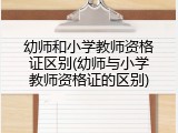 幼师和小学教师资格证区别(幼师与小学教师资格证的区别)