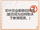 初中毕业能做幼师吗(能否成为幼师取决于教育程度。)