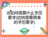 当幼师需要什么学历要求(幼师需要具备的学历要求)