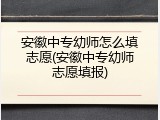安徽中专幼师怎么填志愿(安徽中专幼师志愿填报)
