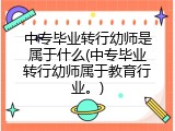 中专毕业转行幼师是属于什么(中专毕业转行幼师属于教育行业。)