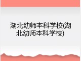 湖北幼师本科学校(湖北幼师本科学校)