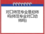 对口师范专业是幼师吗(师范专业对口幼师吗)