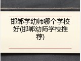 邯郸学幼师哪个学校好(邯郸幼师学校推荐)