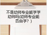 不是幼师专业能学学幼师吗(幼师专业能否自学？)