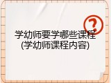 学幼师要学哪些课程(学幼师课程内容)