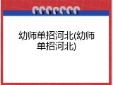 幼师单招河北(幼师单招河北)