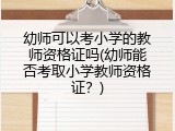 幼师可以考小学的教师资格证吗(幼师能否考取小学教师资格证?)