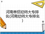 河南单招幼师大专排名(河南幼师大专排名)