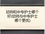 幼师和中专护士哪个好(幼师与中专护士哪个更优)