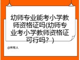 幼师专业能考小学教师资格证吗(幼师专业考小学教师资格证可行吗？)